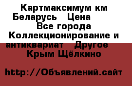 Картмаксимум км Беларусь › Цена ­ 60 - Все города Коллекционирование и антиквариат » Другое   . Крым,Щёлкино
